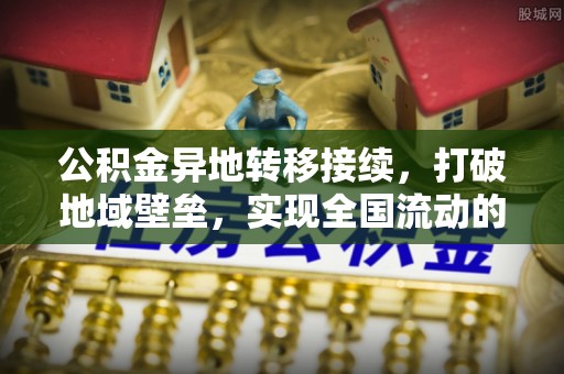 桃源公积金异地转移接续，打破地域壁垒，实现全国流动的便捷之道