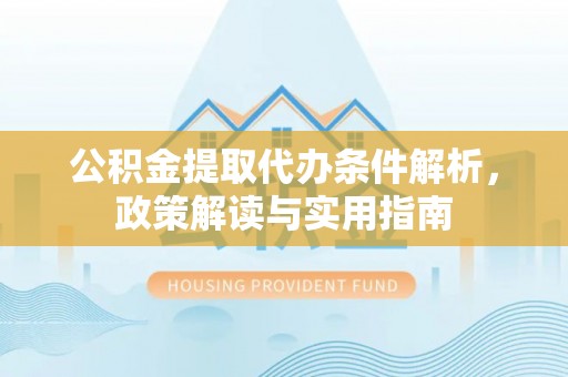 桃源公积金提取代办条件解析，政策解读与实用指南