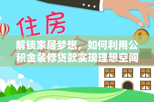 桃源解锁家居梦想，如何利用公积金装修贷款实现理想空间
