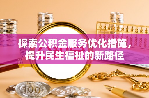 桃源探索公积金服务优化措施，提升民生福祉的新路径