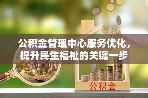 桃源公积金管理中心服务优化，提升民生福祉的关键一步