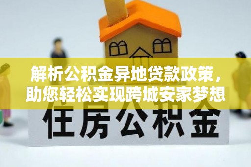 桃源解析公积金异地贷款政策，助您轻松实现跨城安家梦想