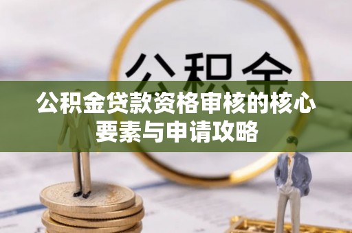桃源公积金贷款资格审核的核心要素与申请攻略