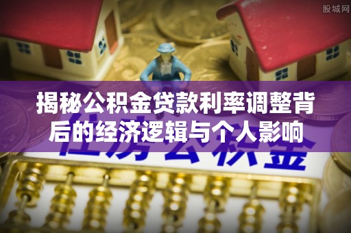 桃源揭秘公积金贷款利率调整背后的经济逻辑与个人影响