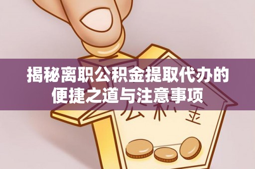 桃源揭秘离职公积金提取代办的便捷之道与注意事项