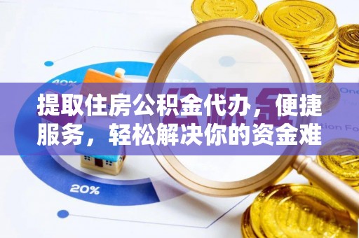 桃源提取住房公积金代办，便捷服务，轻松解决你的资金难题