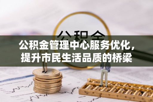 桃源公积金管理中心服务优化，提升市民生活品质的桥梁