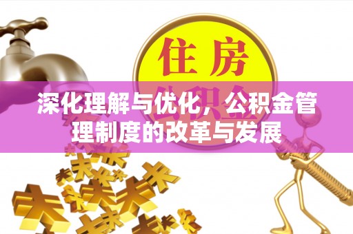 桃源深化理解与优化，公积金管理制度的改革与发展