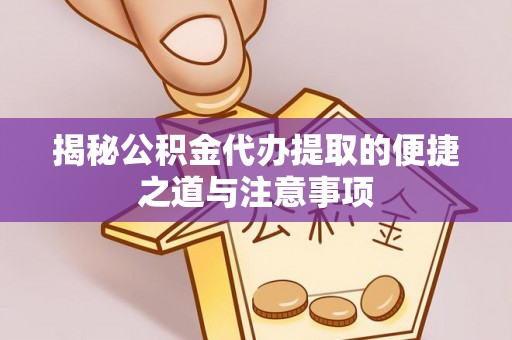 桃源揭秘公积金代办提取的便捷之道与注意事项