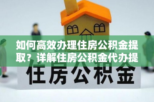 桃源如何高效办理住房公积金提取？详解住房公积金代办提取流程