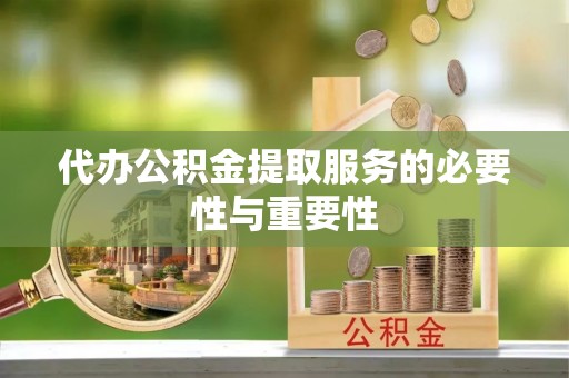桃源代办公积金提取服务的必要性与重要性