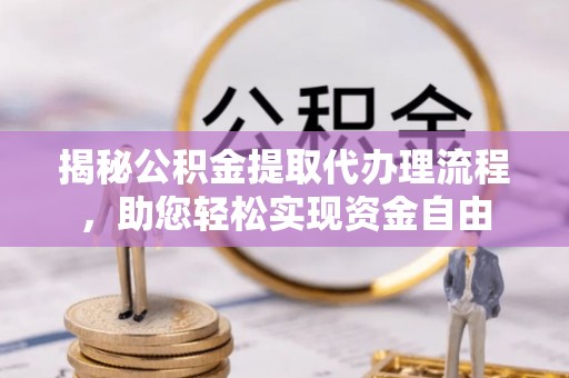 桃源揭秘公积金提取代办理流程，助您轻松实现资金自由