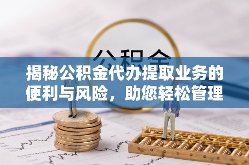 桃源揭秘公积金代办提取业务的便利与风险，助您轻松管理个人资金