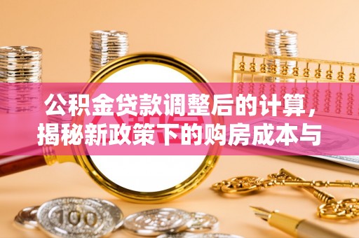 桃源公积金贷款调整后的计算，揭秘新政策下的购房成本与规划