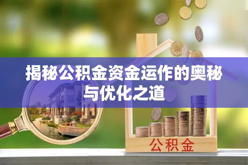 桃源揭秘公积金资金运作的奥秘与优化之道