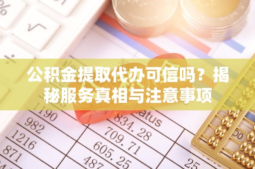 桃源公积金提取代办可信吗？揭秘服务真相与注意事项
