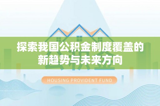 桃源探索我国公积金制度覆盖的新趋势与未来方向