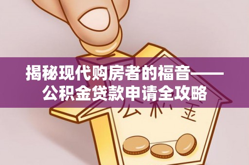 桃源揭秘现代购房者的福音——公积金贷款申请全攻略