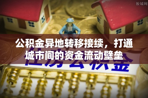 桃源公积金异地转移接续，打通城市间的资金流动壁垒
