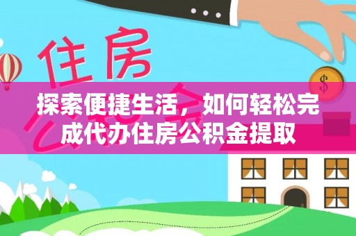 桃源探索便捷生活，如何轻松完成代办住房公积金提取