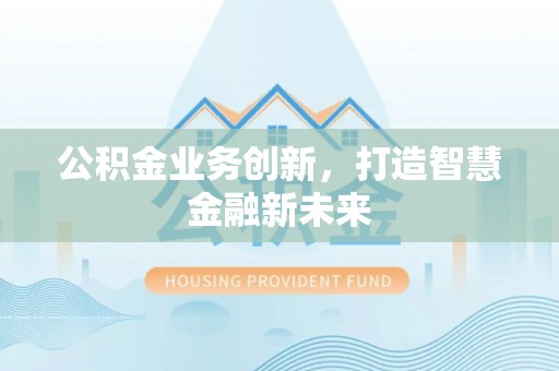 桃源公积金业务创新，打造智慧金融新未来