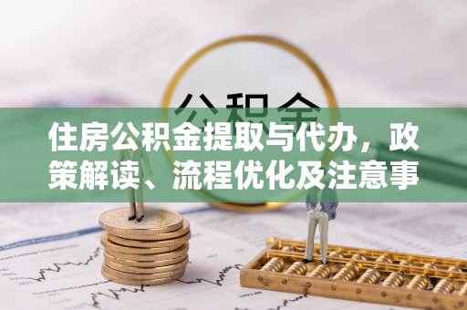桃源住房公积金提取与代办，政策解读、流程优化及注意事项
