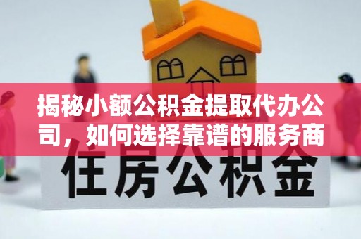 桃源揭秘小额公积金提取代办公司，如何选择靠谱的服务商？