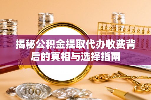 桃源揭秘公积金提取代办收费背后的真相与选择指南