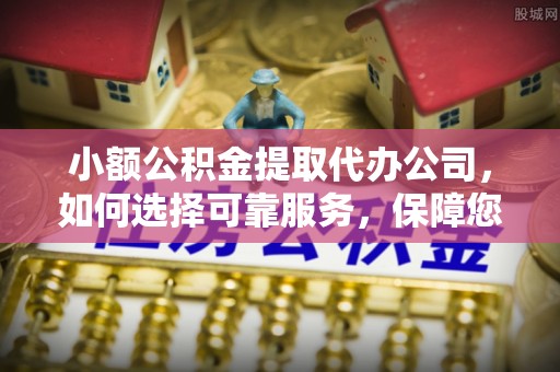 桃源小额公积金提取代办公司，如何选择可靠服务，保障您的资金安全