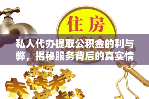 桃源私人代办提取公积金的利与弊，揭秘服务背后的真实情况