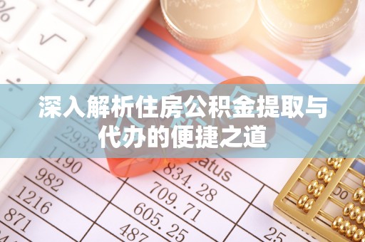 桃源深入解析住房公积金提取与代办的便捷之道