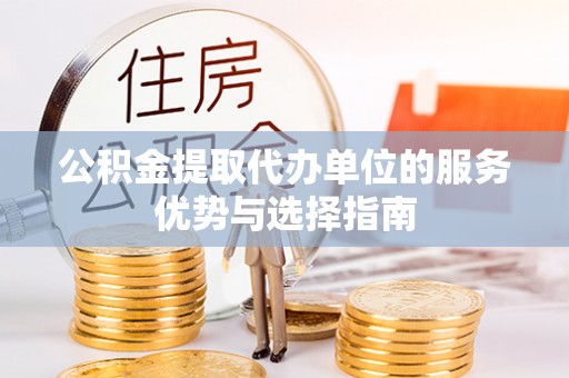 桃源公积金提取代办单位的服务优势与选择指南