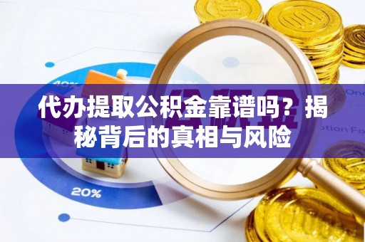 桃源代办提取公积金靠谱吗？揭秘背后的真相与风险
