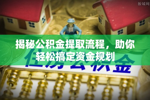 桃源揭秘公积金提取流程，助你轻松搞定资金规划