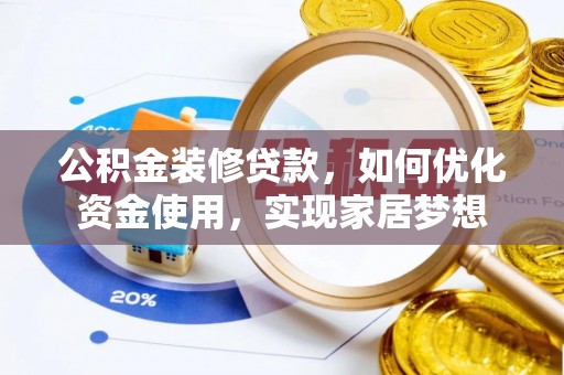 桃源公积金装修贷款，如何优化资金使用，实现家居梦想
