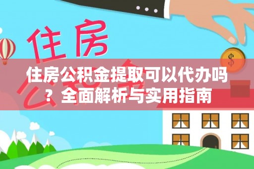 桃源住房公积金提取可以代办吗？全面解析与实用指南