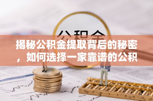 桃源揭秘公积金提取背后的秘密，如何选择一家靠谱的公积金代办提取公司？