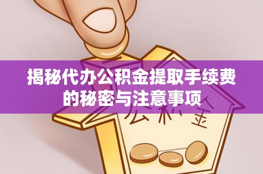 桃源揭秘代办公积金提取手续费的秘密与注意事项