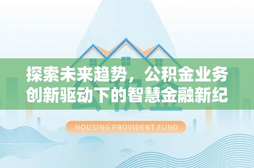 桃源探索未来趋势，公积金业务创新驱动下的智慧金融新纪元