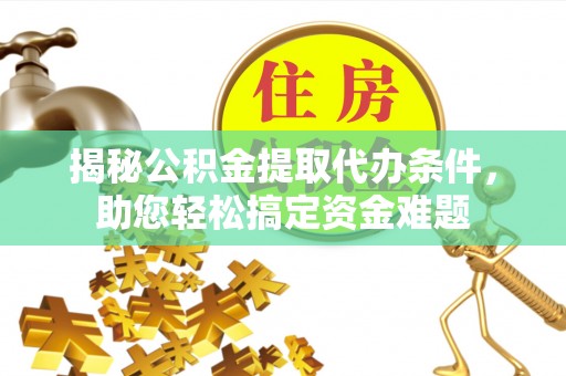 桃源揭秘公积金提取代办条件，助您轻松搞定资金难题