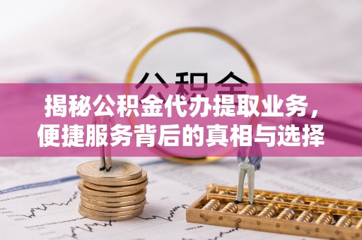 桃源揭秘公积金代办提取业务，便捷服务背后的真相与选择
