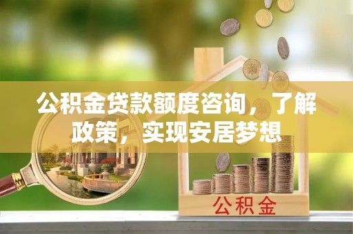桃源公积金贷款额度咨询，了解政策，实现安居梦想