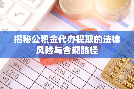 桃源揭秘公积金代办提取的法律风险与合规路径