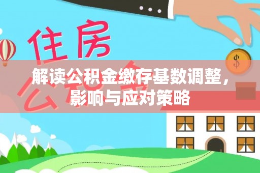 桃源解读公积金缴存基数调整，影响与应对策略