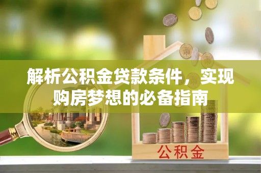 桃源解析公积金贷款条件，实现购房梦想的必备指南