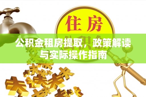 桃源公积金租房提取，政策解读与实际操作指南