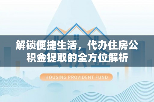 桃源解锁便捷生活，代办住房公积金提取的全方位解析