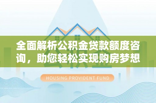 桃源全面解析公积金贷款额度咨询，助您轻松实现购房梦想