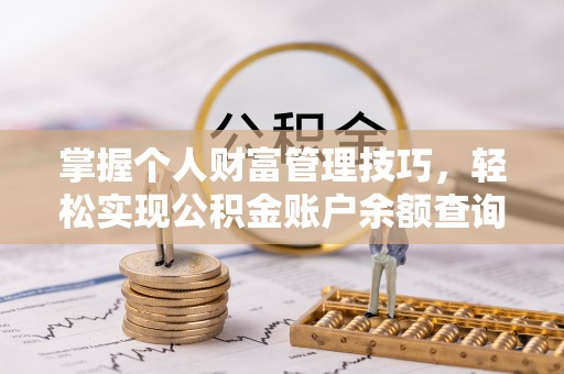 桃源掌握个人财富管理技巧，轻松实现公积金账户余额查询与规划