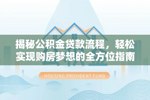 桃源揭秘公积金贷款流程，轻松实现购房梦想的全方位指南